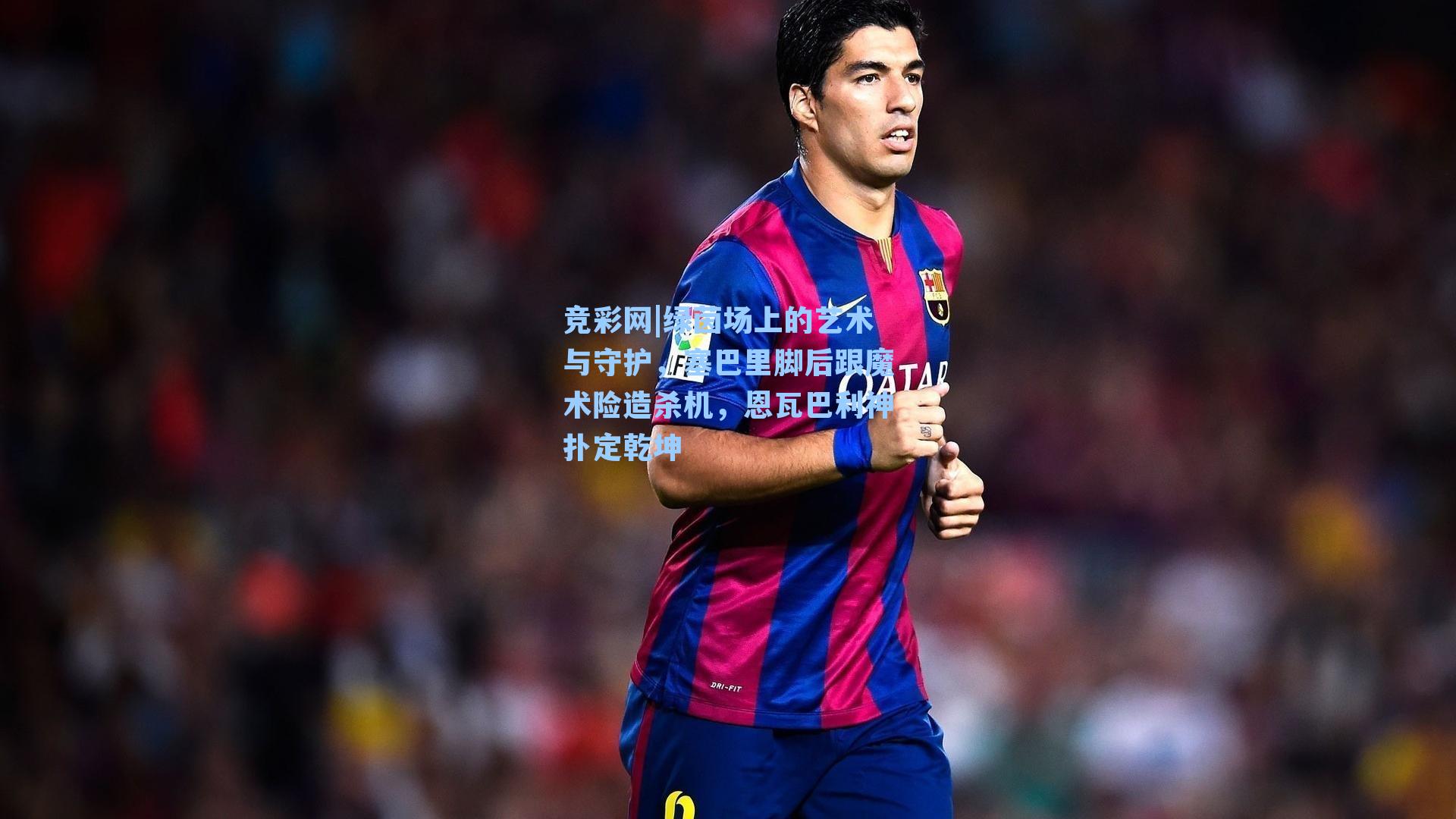 竞彩网|绿茵场上的艺术与守护，塞巴里脚后跟魔术险造杀机，恩瓦巴利神扑定乾坤