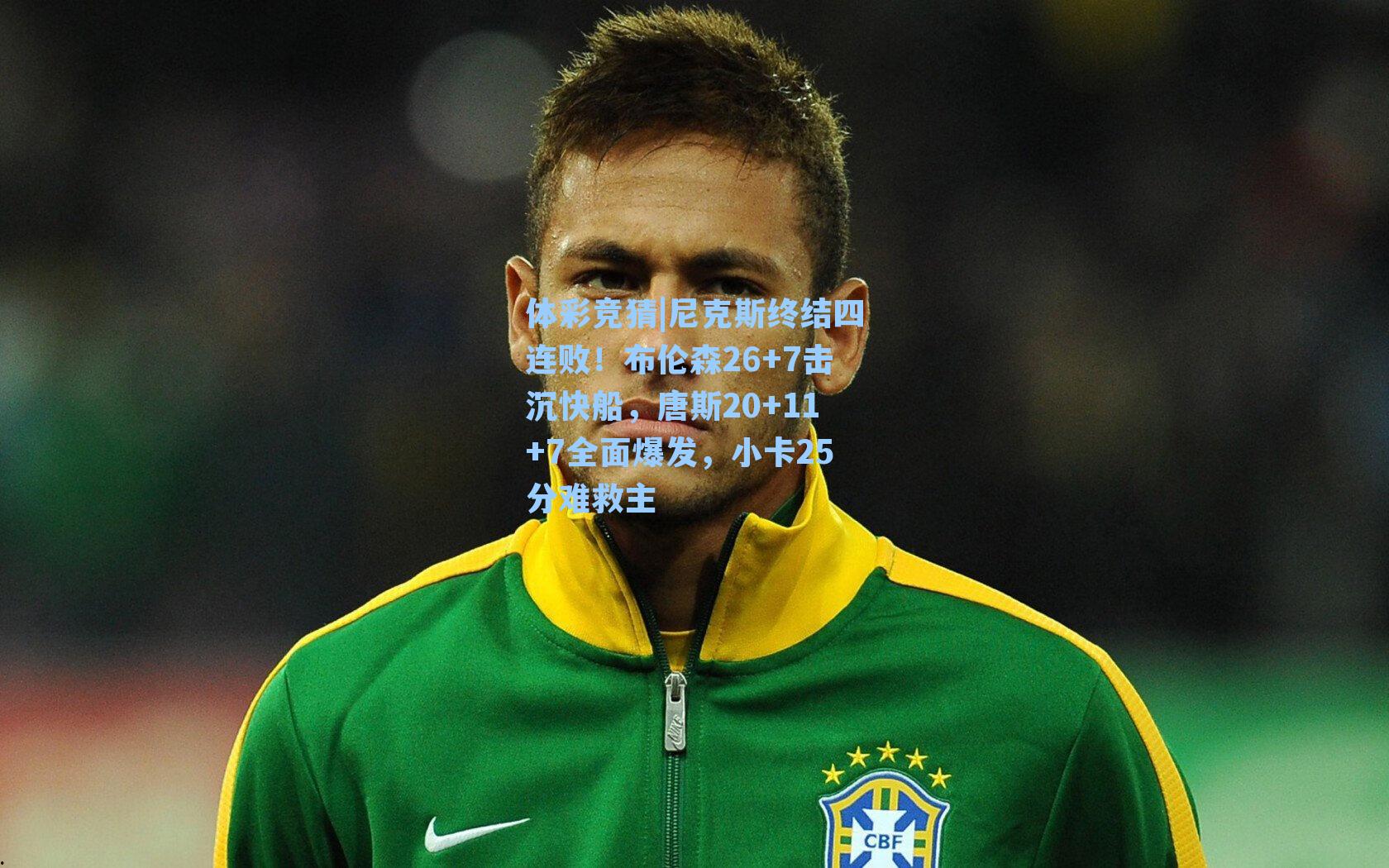 体彩竞猜|尼克斯终结四连败！布伦森26+7击沉快船，唐斯20+11+7全面爆发，小卡25分难救主