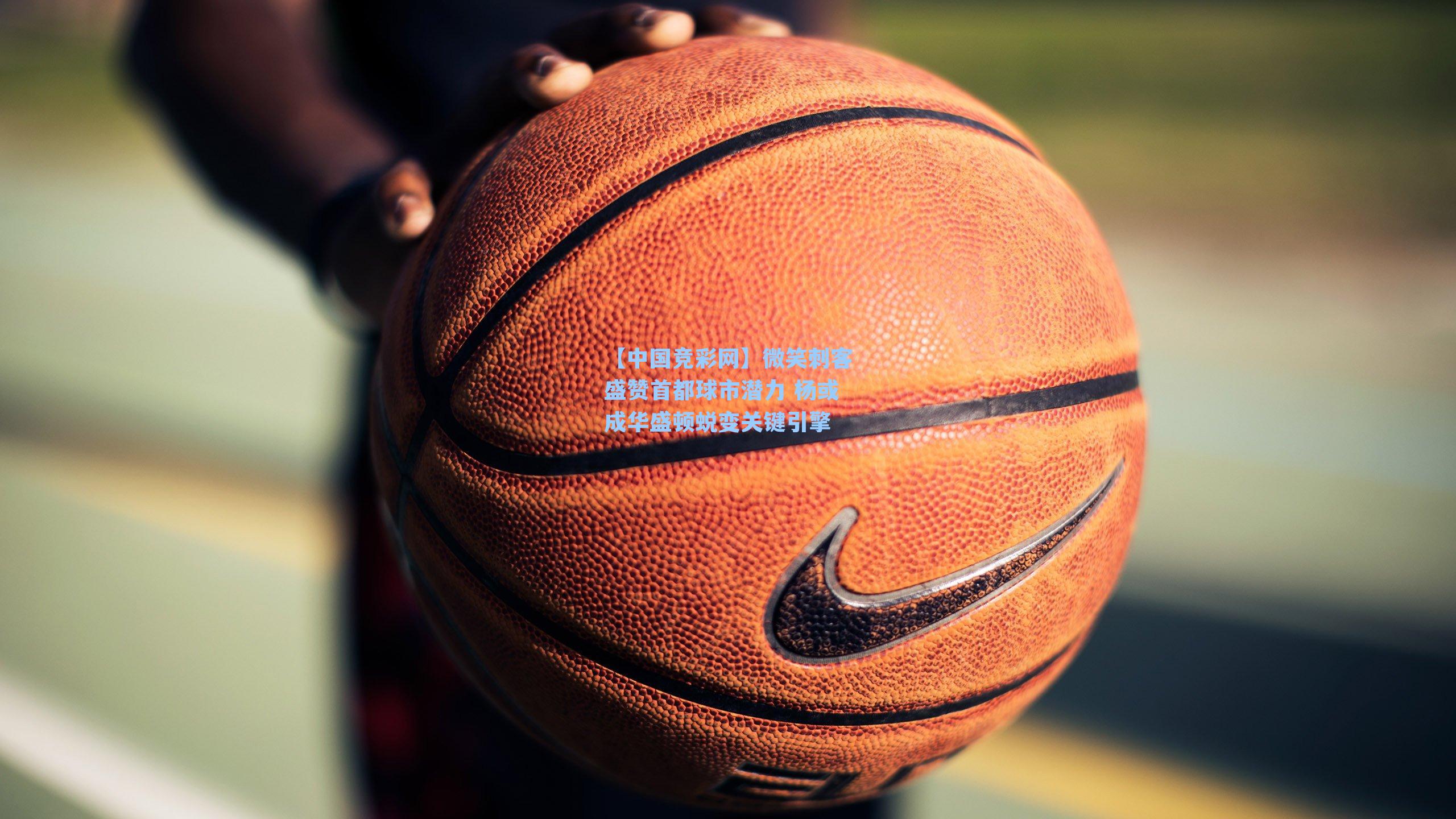 微笑刺客盛赞首都球市潜力 杨或成华盛顿蜕变关键引擎