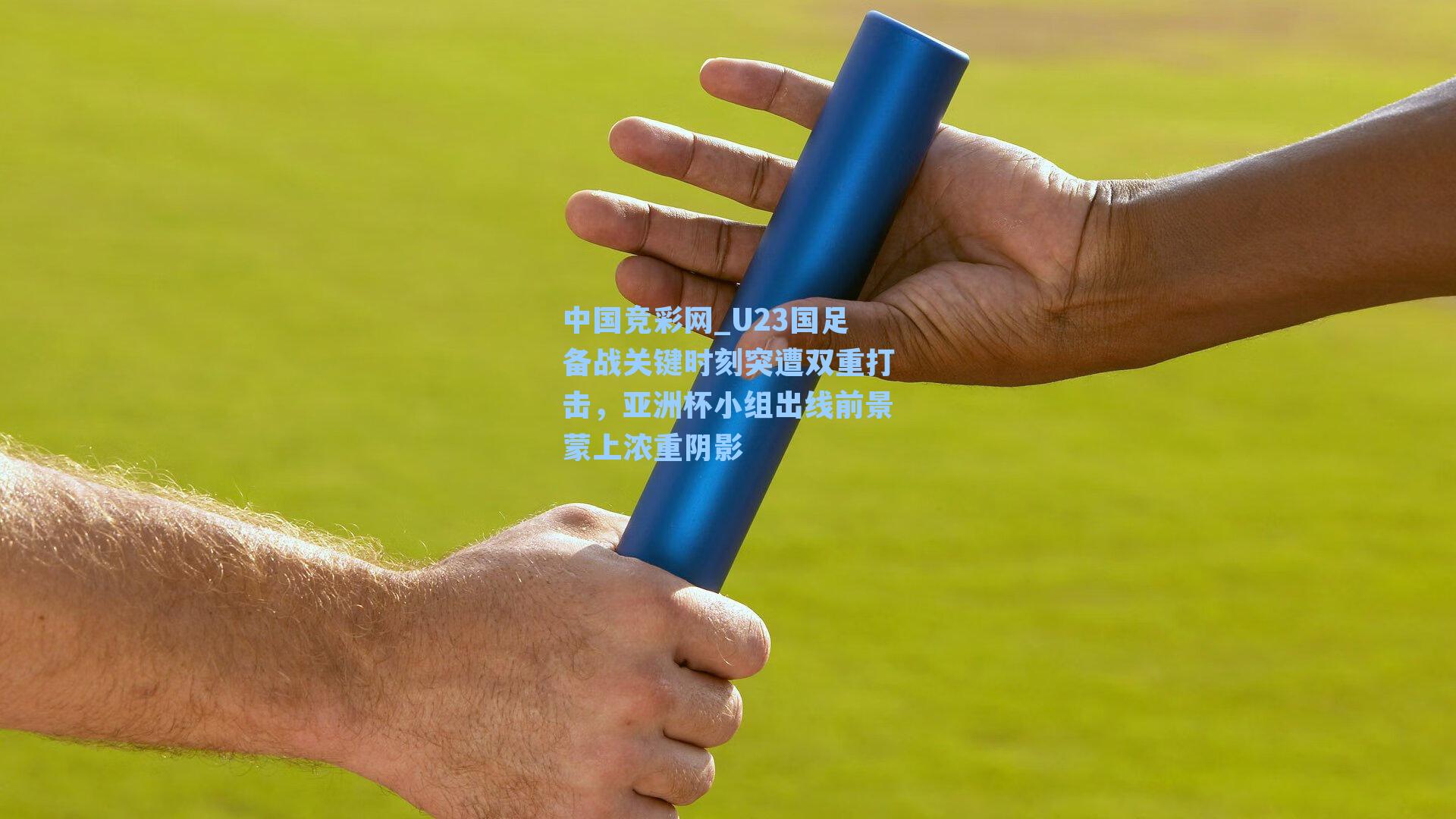 U23国足备战关键时刻突遭双重打击，亚洲杯小组出线前景蒙上浓重阴影