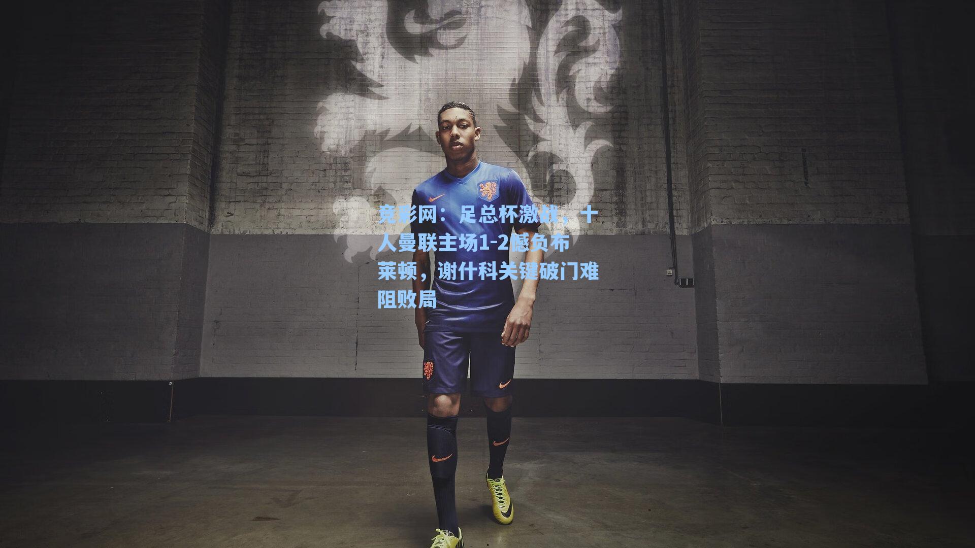 竞彩网：足总杯激战，十人曼联主场1-2憾负布莱顿，谢什科关键破门难阻败局