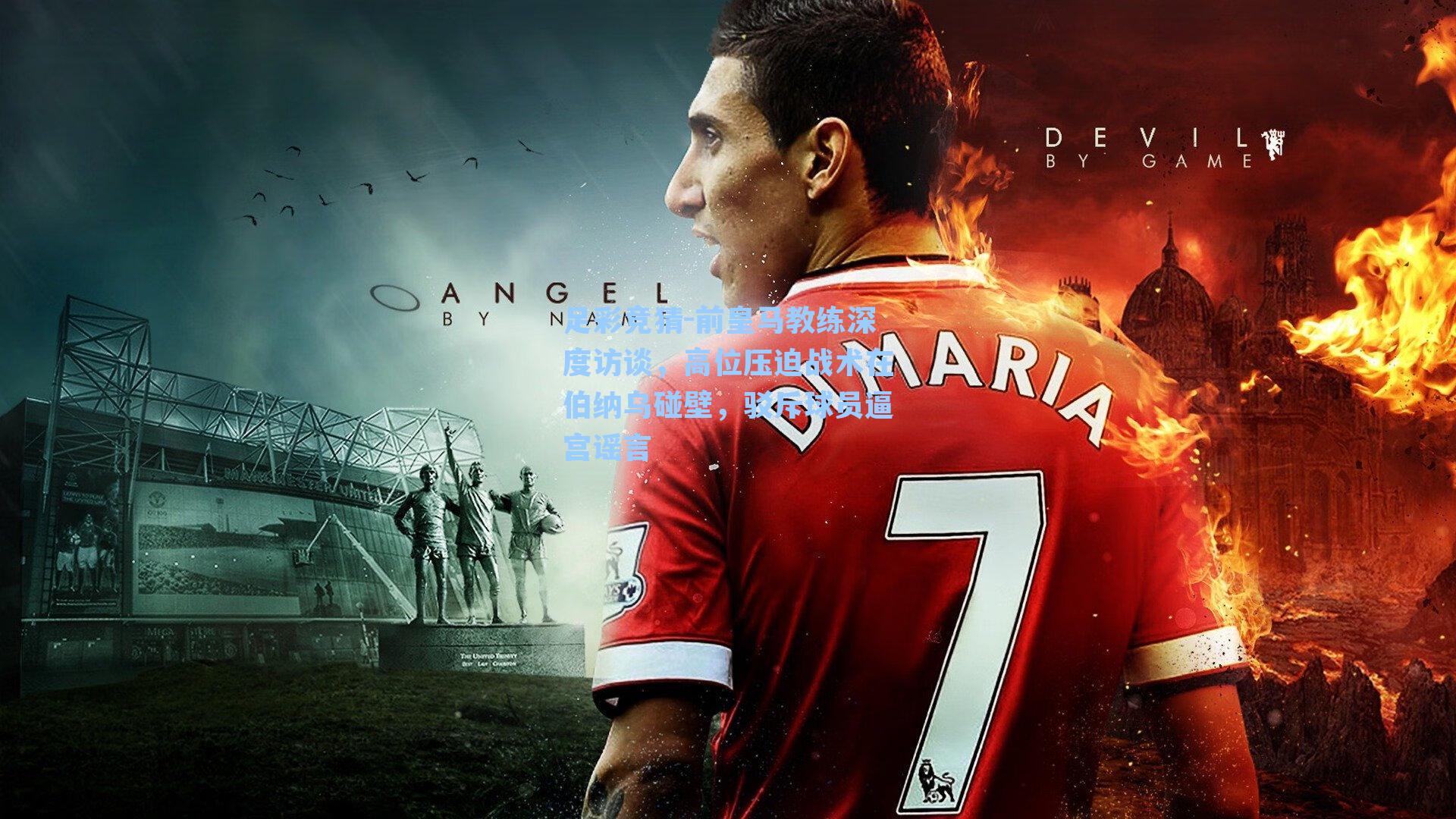 足彩竞猜-前皇马教练深度访谈，高位压迫战术在伯纳乌碰壁，驳斥球员逼宫谣言