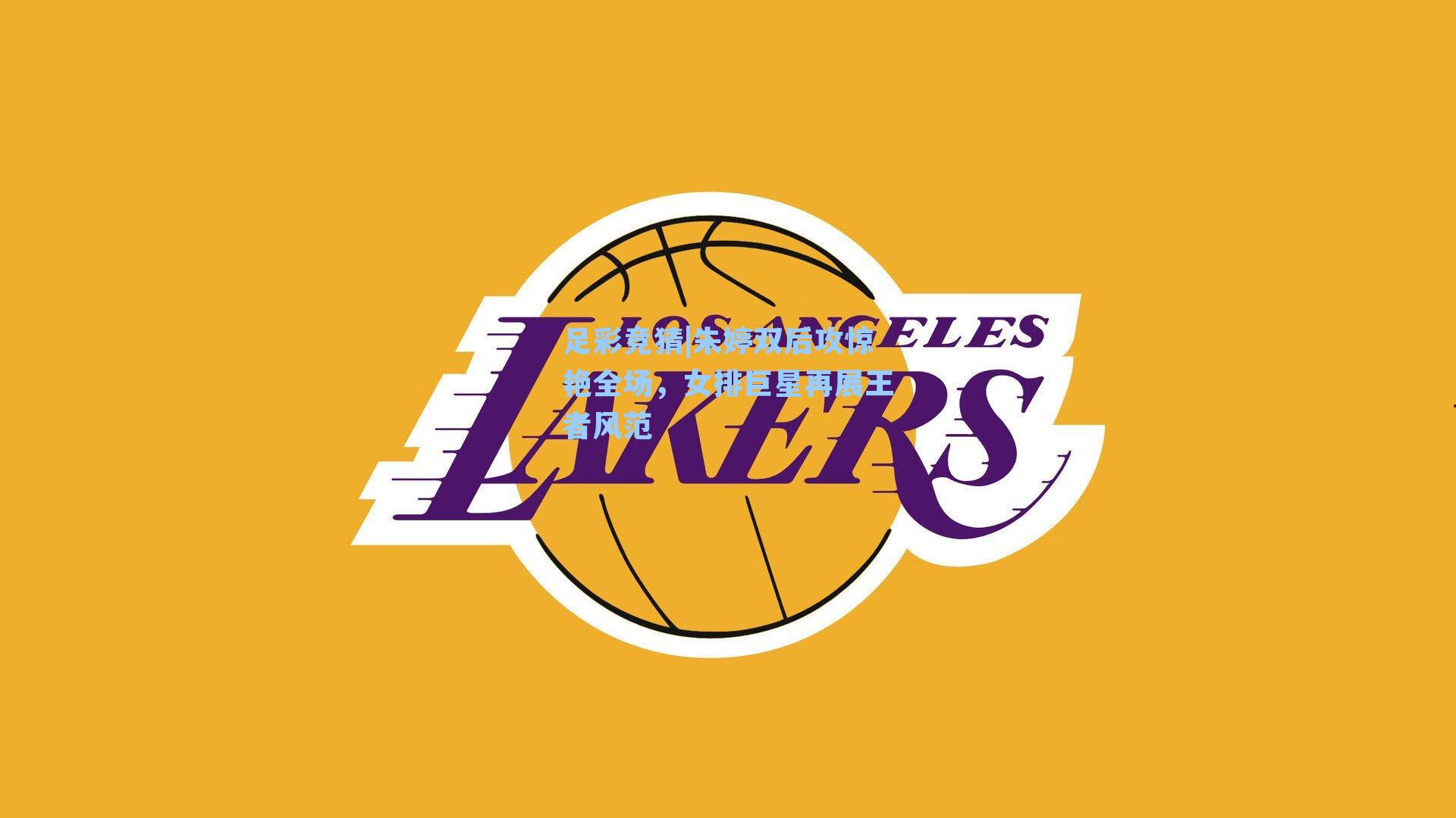 足彩竞猜|朱婷双后攻惊艳全场，女排巨星再展王者风范