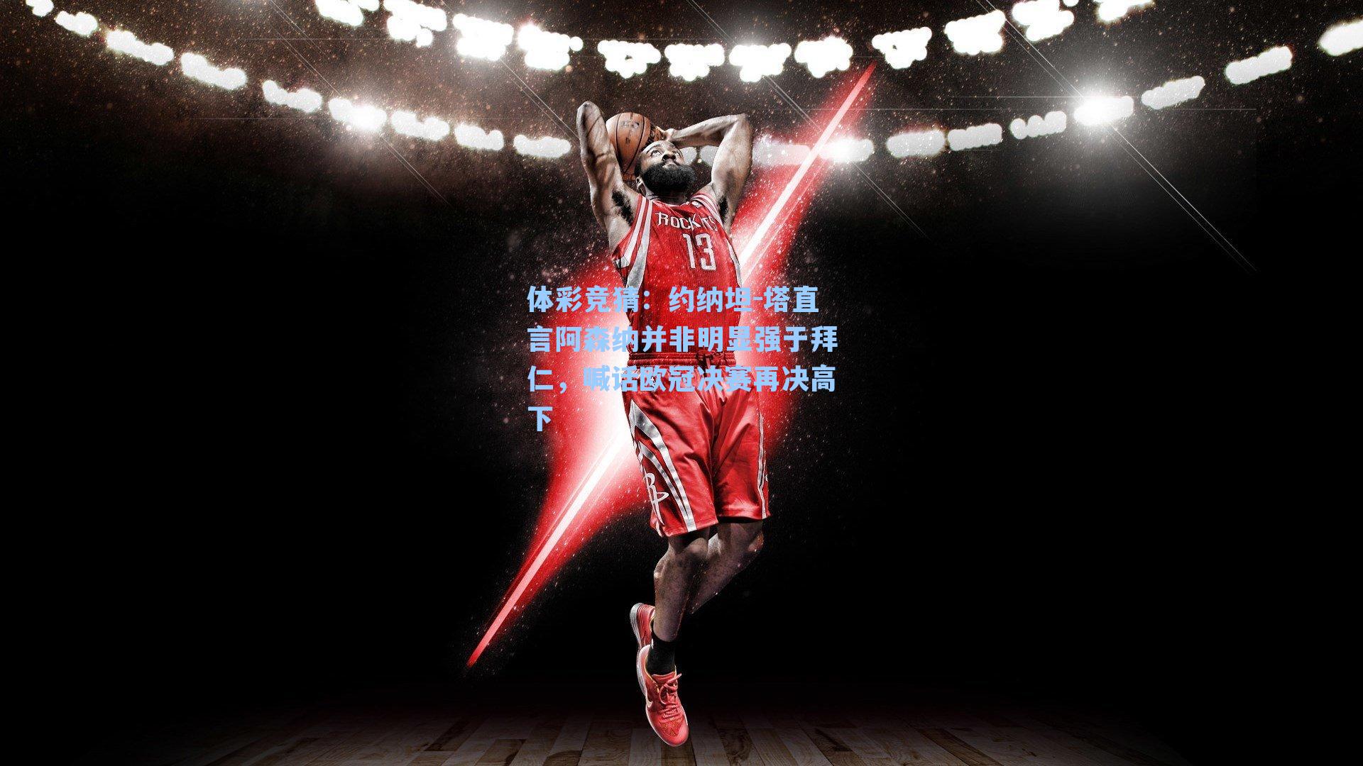 约纳坦-塔直言阿森纳并非明显强于拜仁，喊话欧冠决赛再决高下