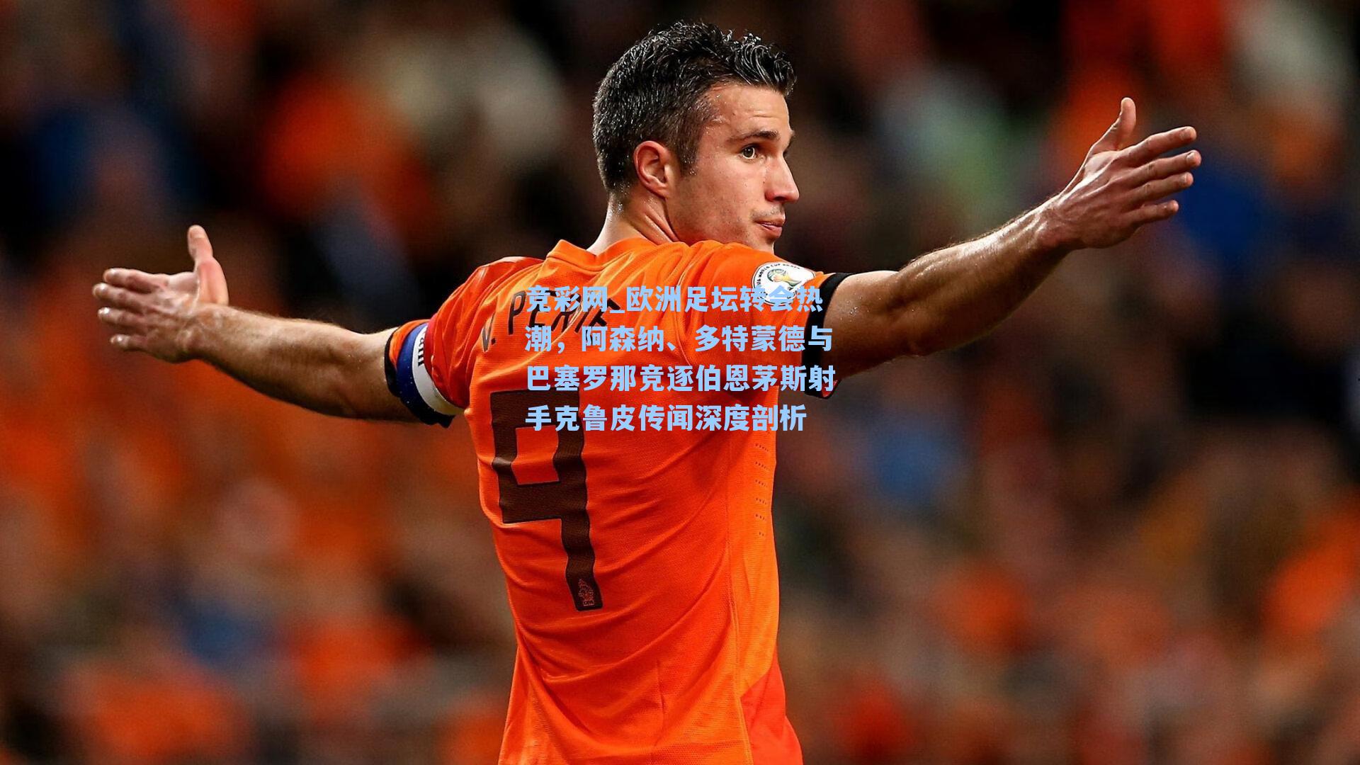 欧洲足坛转会热潮，阿森纳、多特蒙德与巴塞罗那竞逐伯恩茅斯射手克鲁皮传闻深度剖析