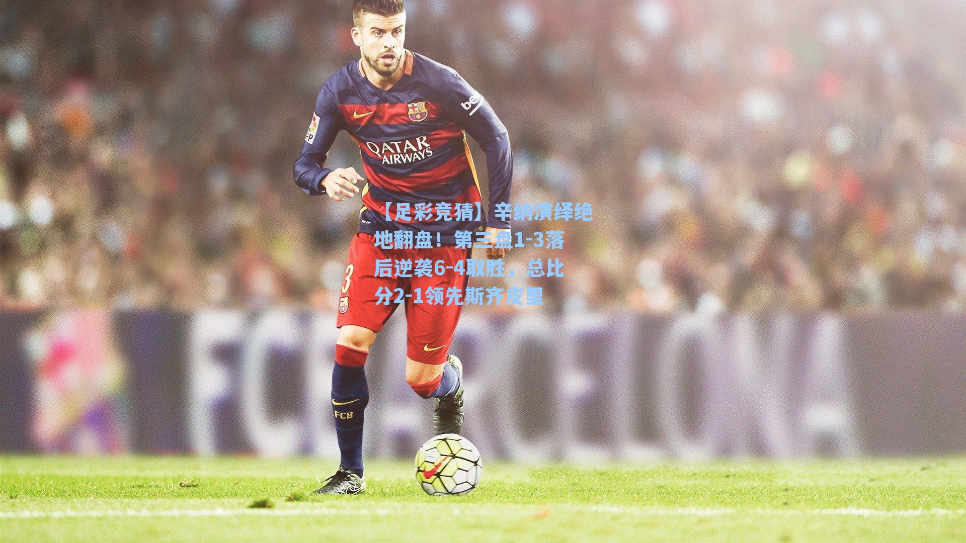 【足彩竞猜】辛纳演绎绝地翻盘！第三盘1-3落后逆袭6-4取胜，总比分2-1领先斯齐皮里