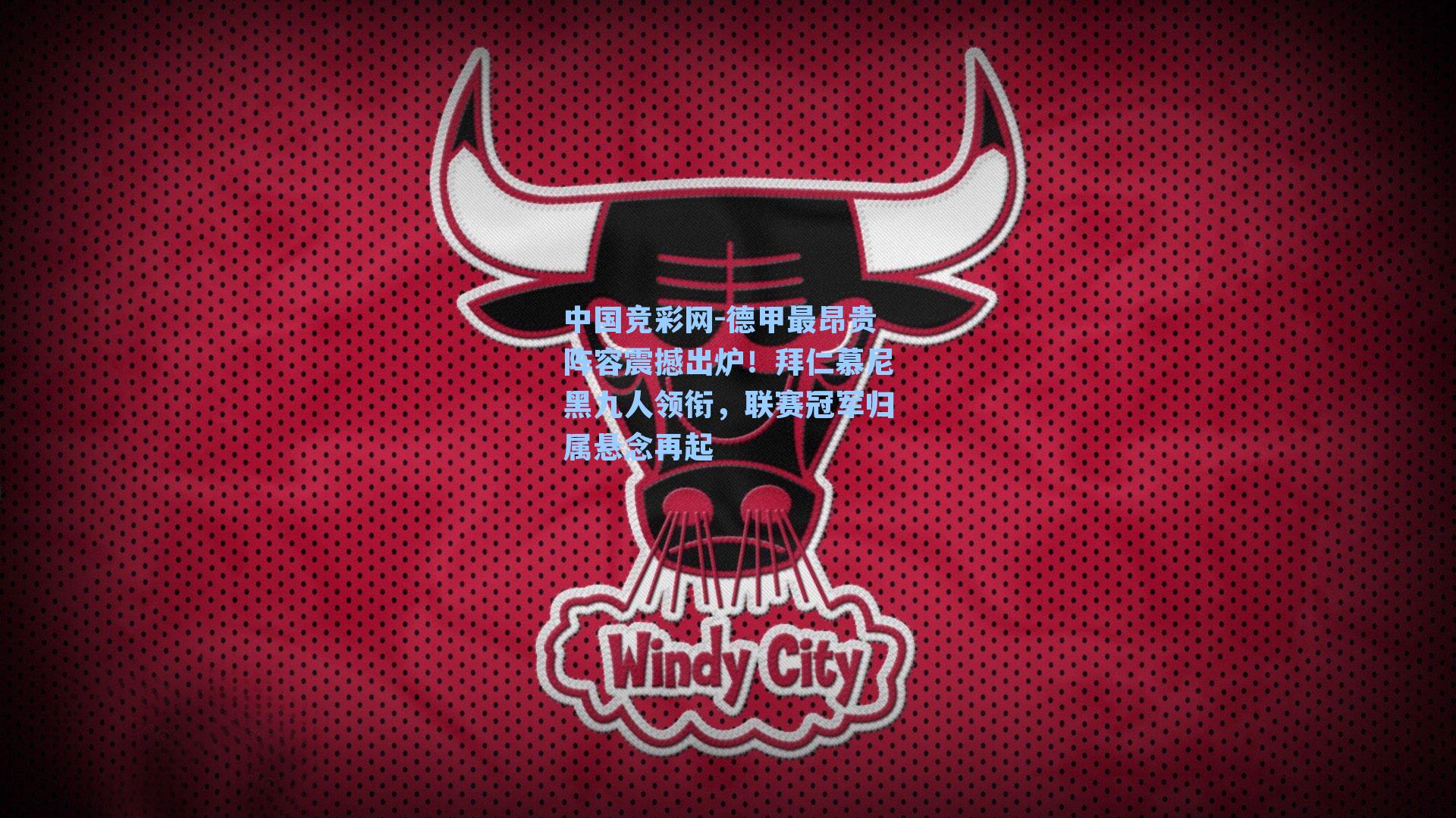 中国竞彩网-德甲最昂贵阵容震撼出炉！拜仁慕尼黑九人领衔，联赛冠军归属悬念再起