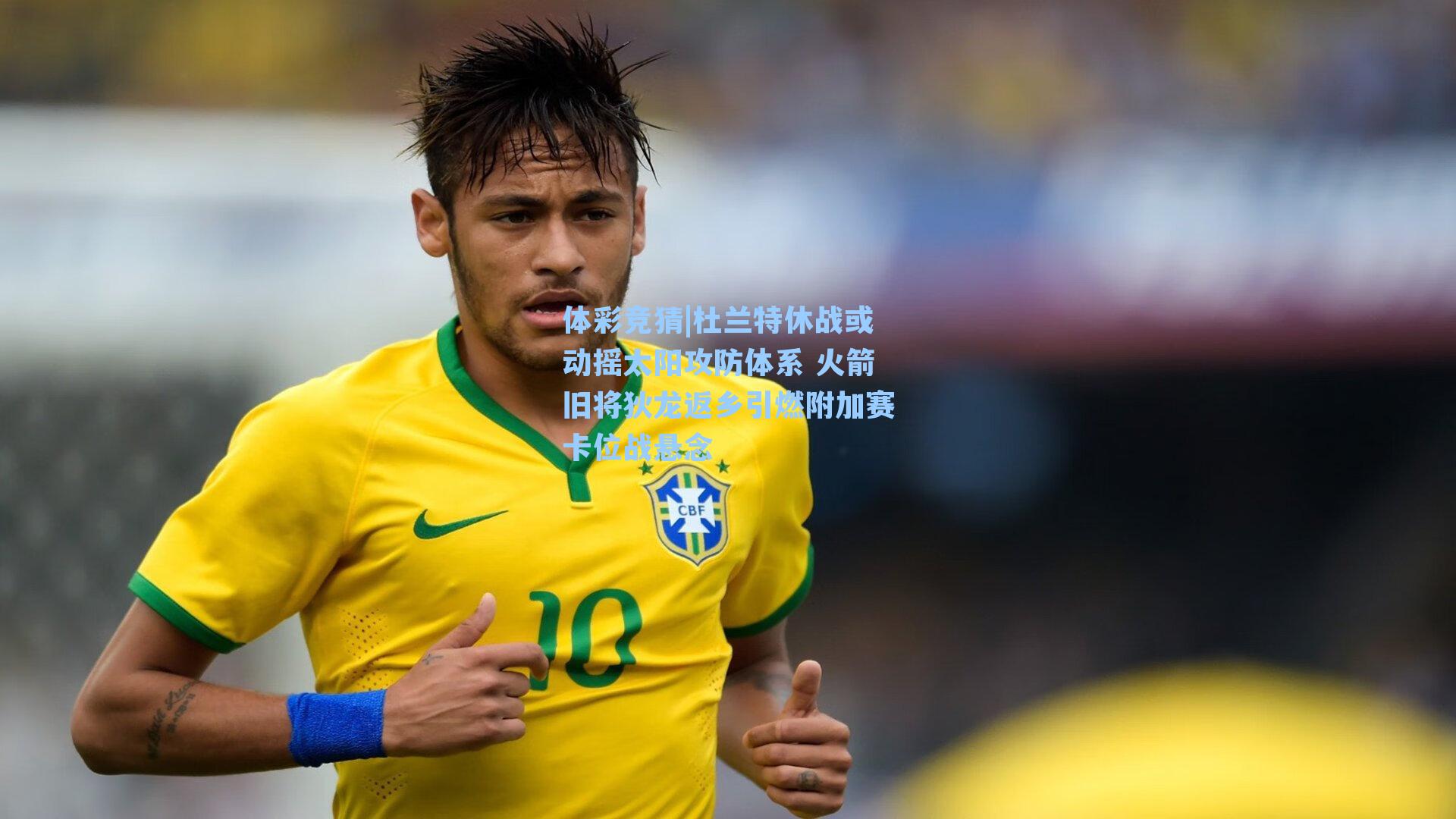 体彩竞猜|杜兰特休战或动摇太阳攻防体系 火箭旧将狄龙返乡引燃附加赛卡位战悬念