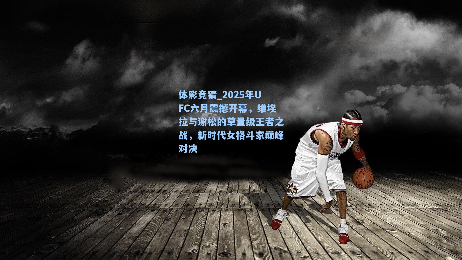 体彩竞猜_2025年UFC六月震撼开幕，维埃拉与谢松的草量级王者之战，新时代女格斗家巅峰对决