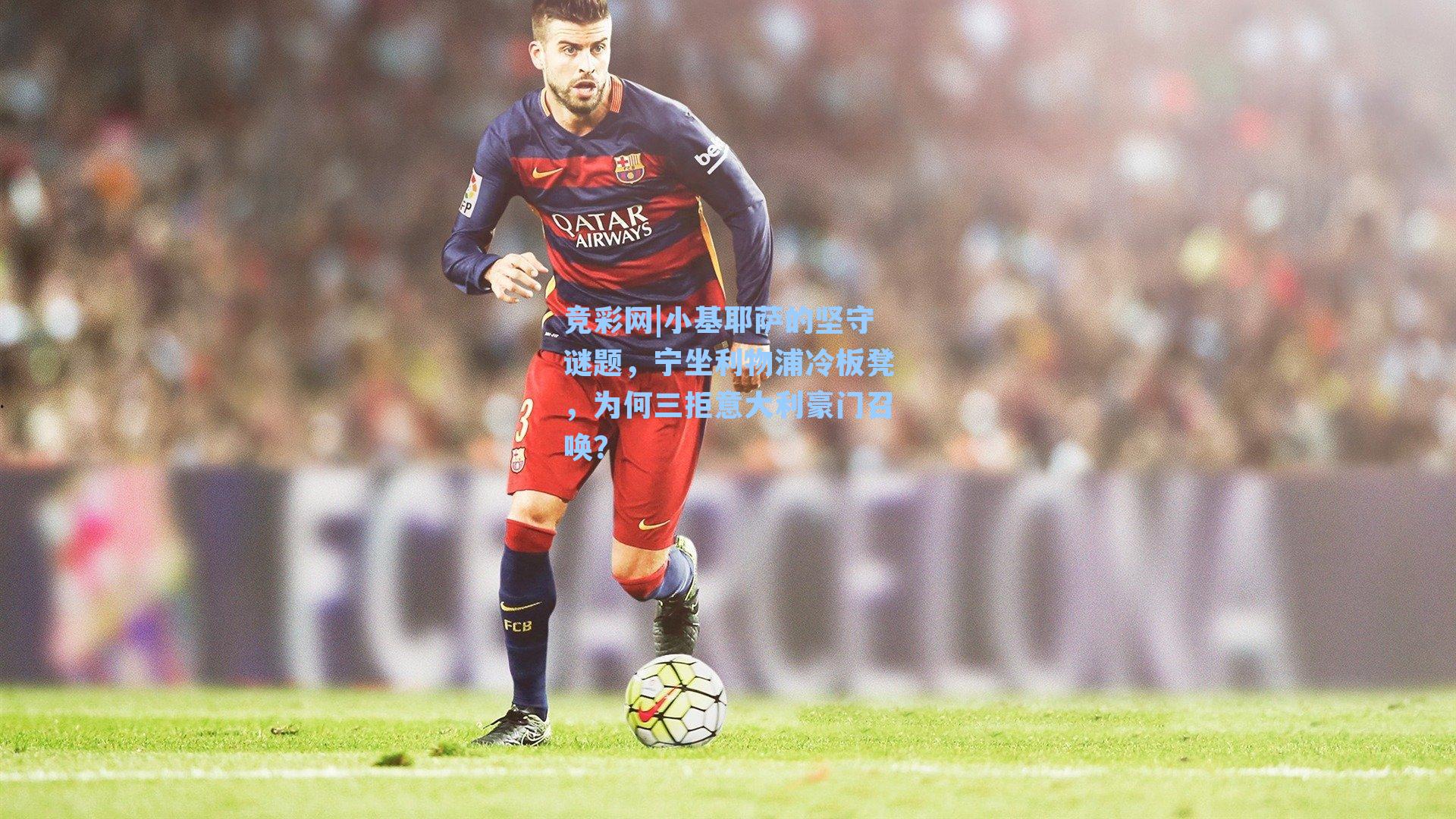竞彩网|小基耶萨的坚守谜题，宁坐利物浦冷板凳，为何三拒意大利豪门召唤？