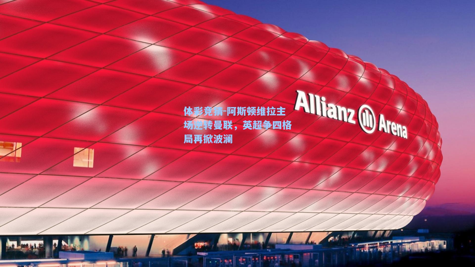 体彩竞猜-阿斯顿维拉主场逆转曼联，英超争四格局再掀波澜