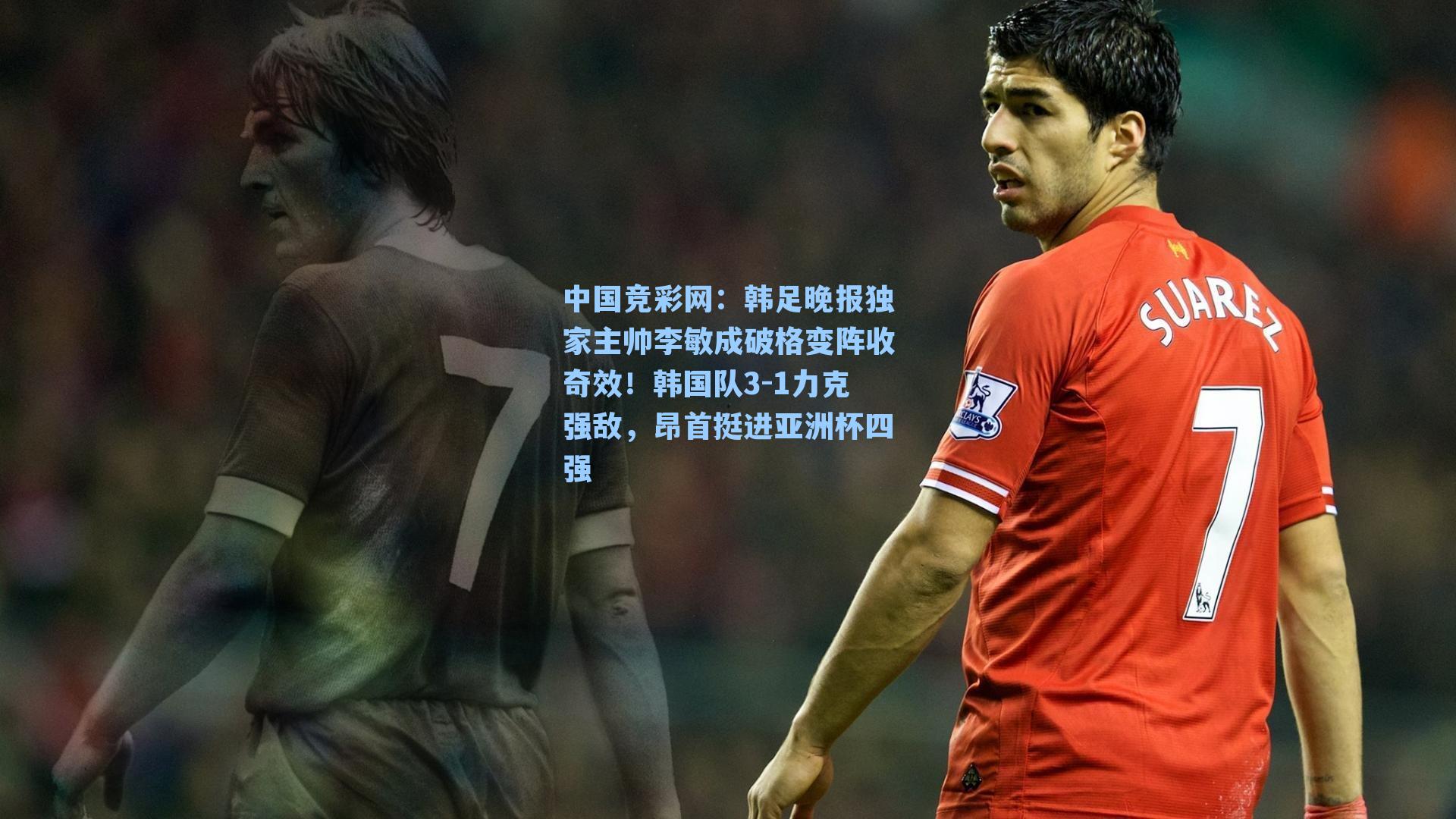 韩足晚报独家主帅李敏成破格变阵收奇效!韩国队3-1力克强敌,昂首挺进亚洲杯四强