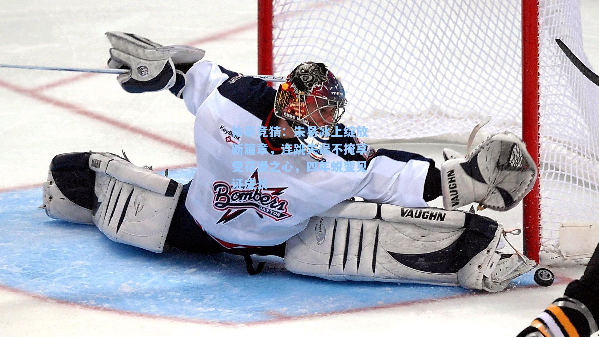 体彩竞猜：朱易冰上绽放新篇章，连跳失误不掩享受花滑之心，四年蜕变见证成长