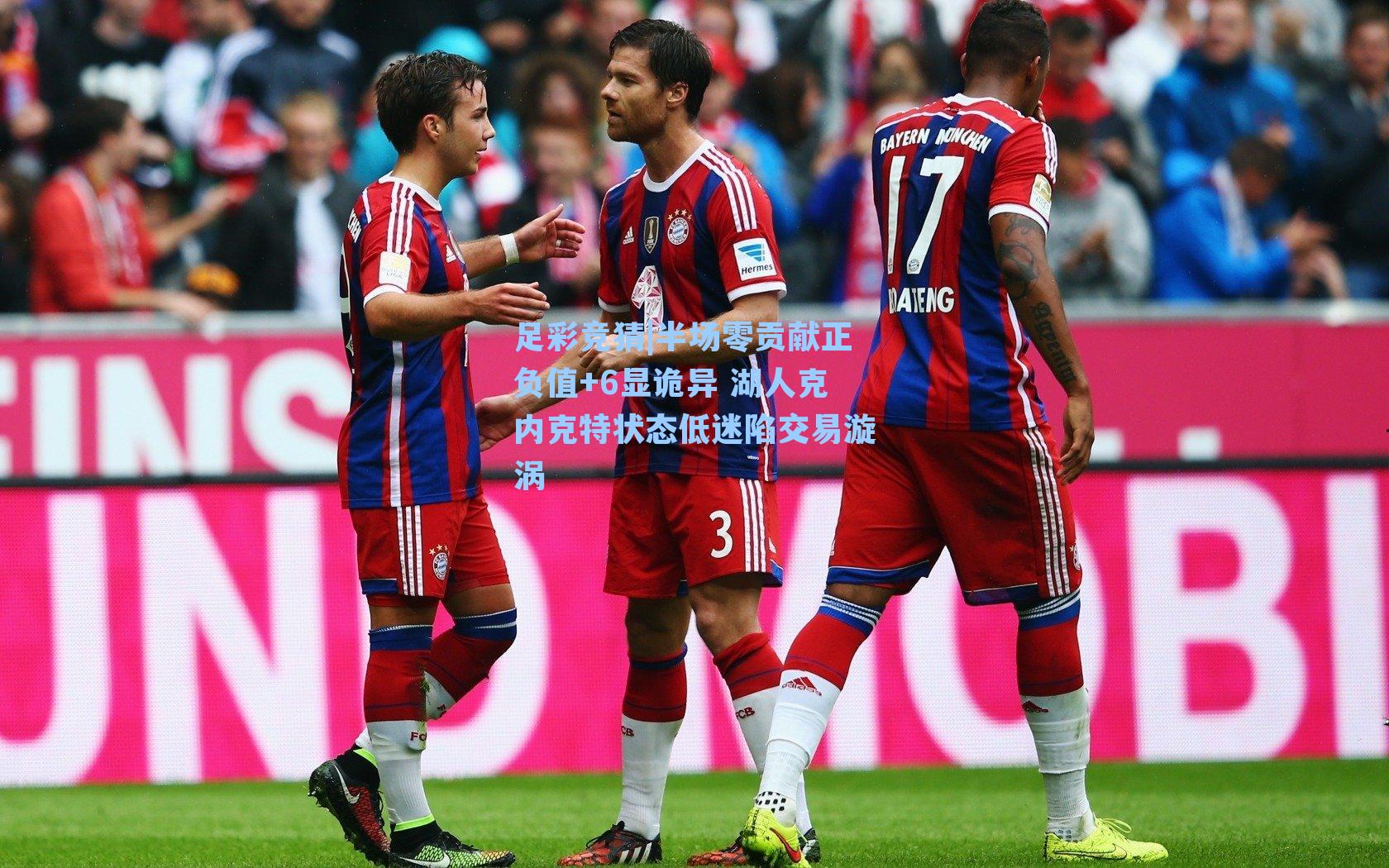 足彩竞猜|半场零贡献正负值+6显诡异 湖人克内克特状态低迷陷交易漩涡