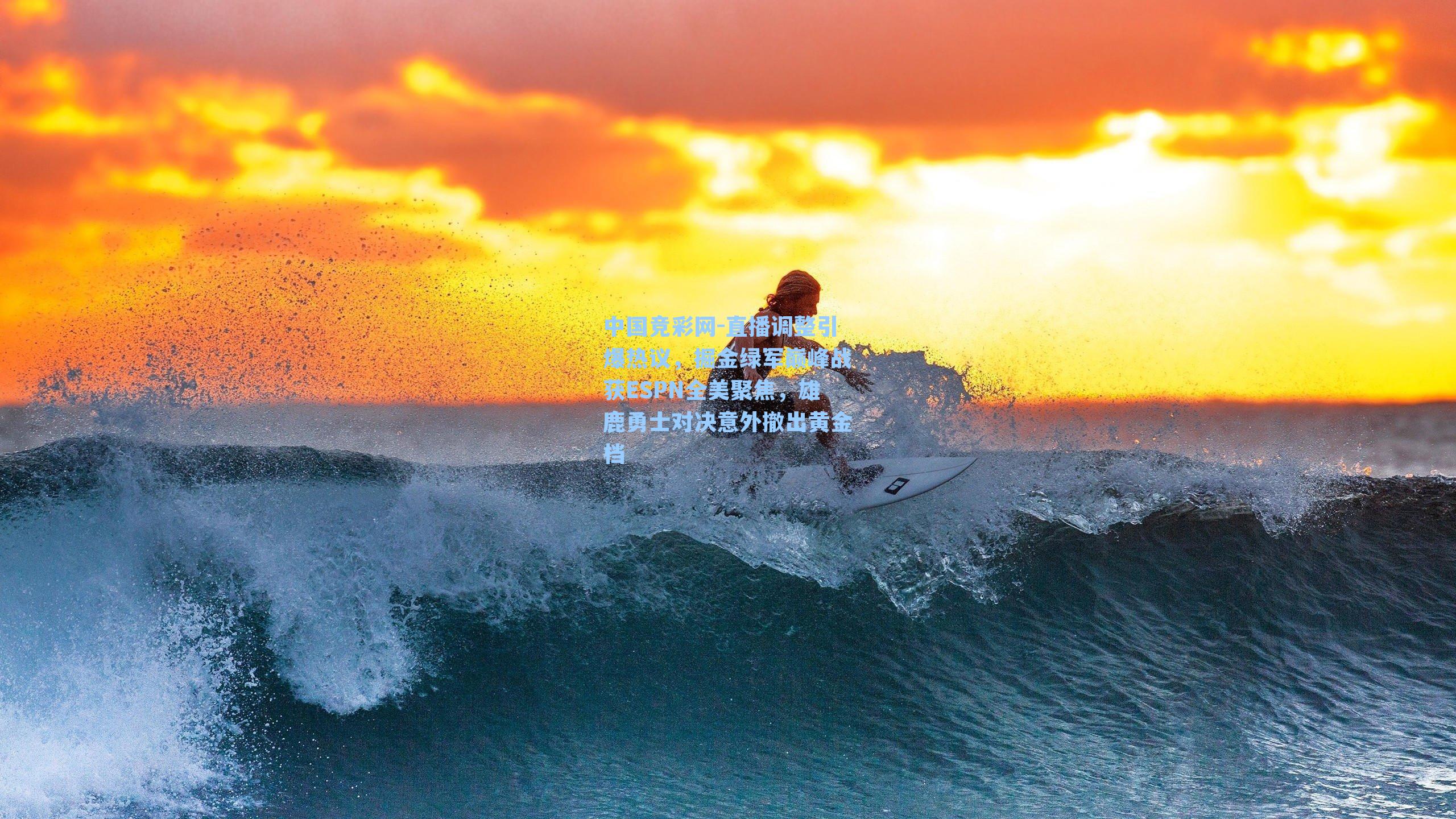 直播调整引爆热议，掘金绿军巅峰战获ESPN全美聚焦，雄鹿勇士对决意外撤出黄金档