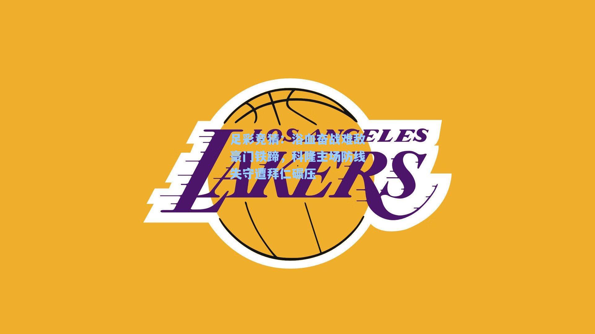 足彩竞猜：浴血奋战难敌豪门铁蹄，科隆主场防线失守遭拜仁碾压