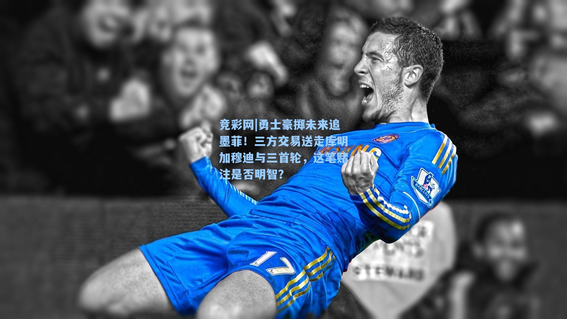 竞彩网|勇士豪掷未来追墨菲！三方交易送走库明加穆迪与三首轮，这笔赌注是否明智？