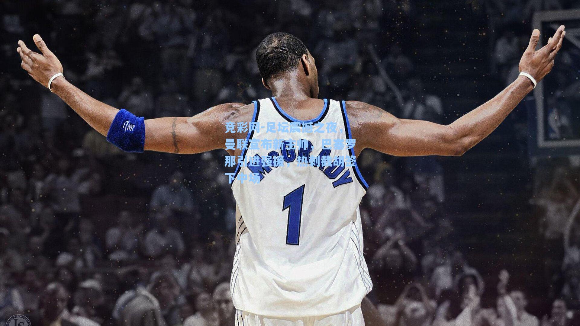 竞彩网-足坛震撼之夜，曼联宣布新主帅，巴塞罗那引进强援，热刺截胡签下中场