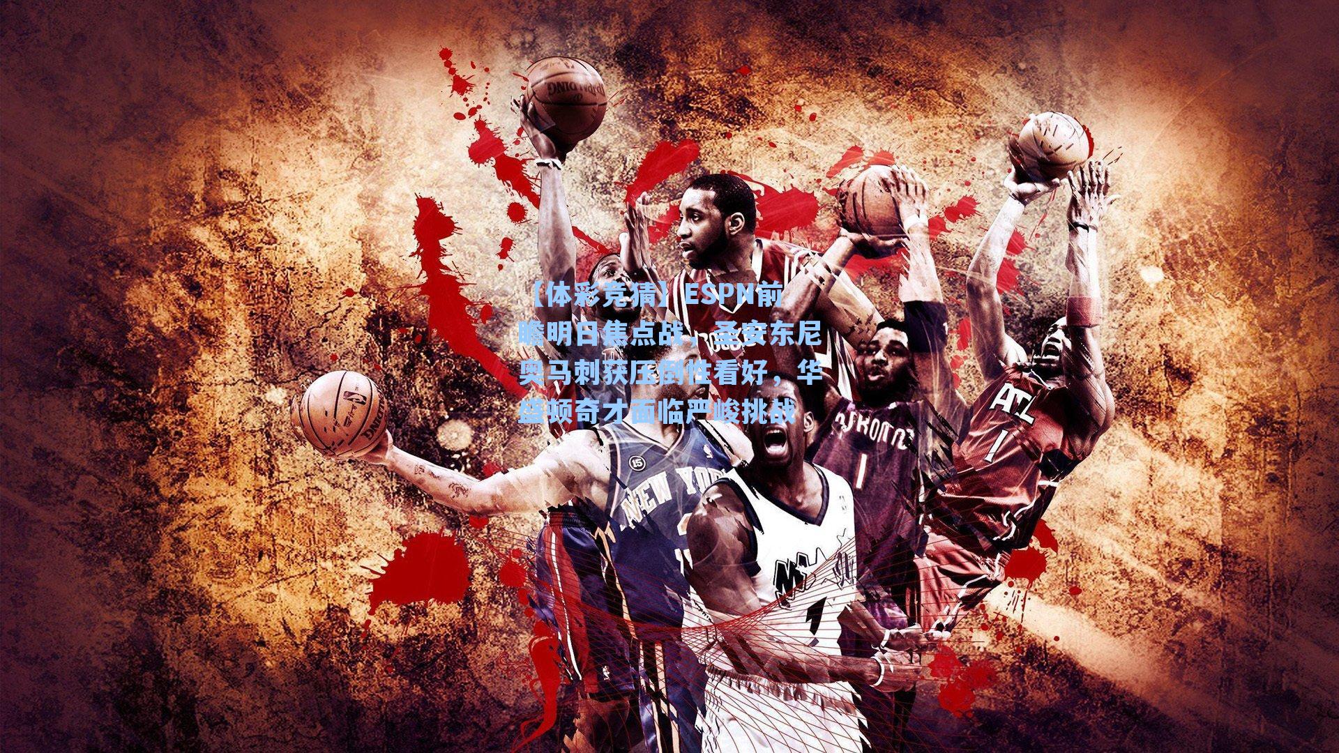 ESPN前瞻明日焦点战,圣安东尼奥马刺获压倒性看好,华盛顿奇才面临严峻挑战