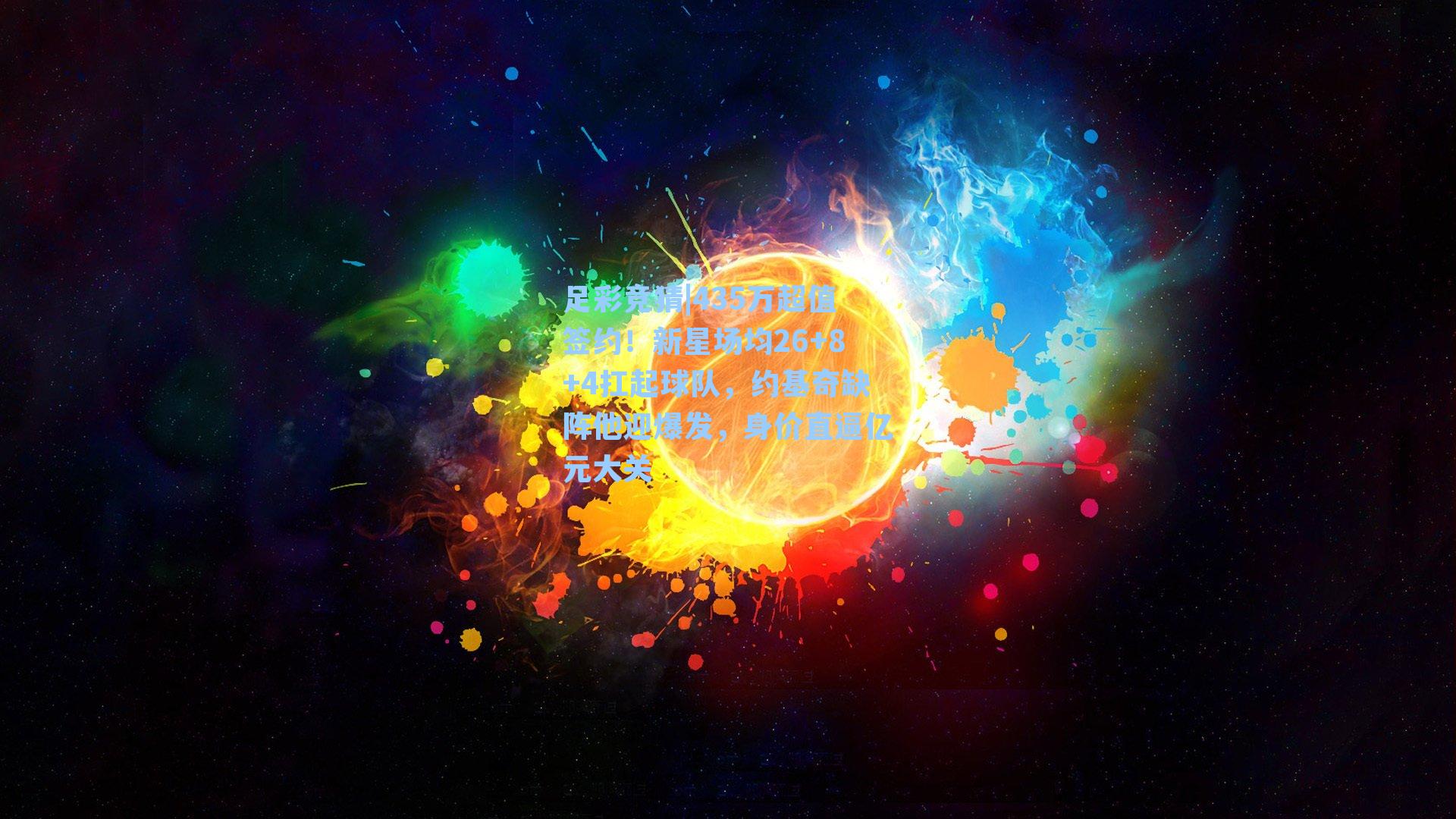 足彩竞猜|435万超值签约！新星场均26+8+4扛起球队，约基奇缺阵他迎爆发，身价直逼亿元大关
